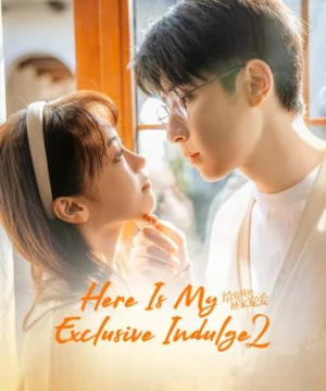 Dành Cho Em Sự Yêu Chiều Độc Nhất 2 (Here Is My Exclusive Indulge S2) [2022]