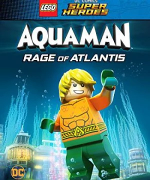 Liên Minh Công Lý: Người Cá - Cơn Thịnh Nộ Dưới Đại Dương (LEGO DC Super Heroes - Aquaman: Rage Of Atlantis) [2018]