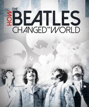 The Beatles- Ban Nhạc Thay Đổi Thế Giới  (How the Beatles Changed the World) [2017]